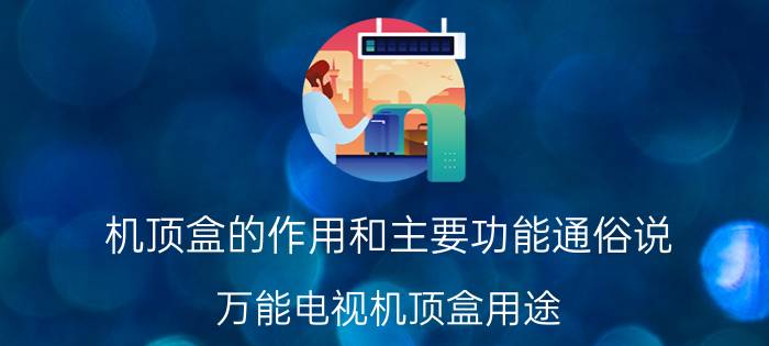 机顶盒的作用和主要功能通俗说 万能电视机顶盒用途？